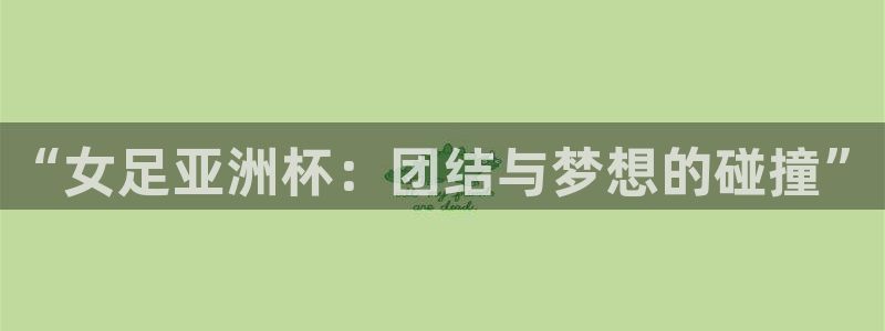 2026年世界杯对阵图:“女足亚洲杯:团结与梦想的碰撞”