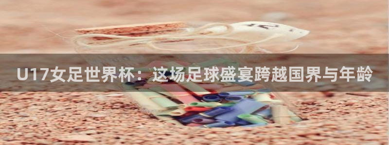 2026世界杯亚洲区预选赛:U17女足世界杯:这场足球盛宴跨越国界与年龄