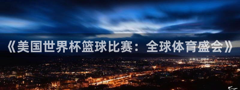 世界杯预选赛赛程:《美国世界杯篮球比赛:全球体育盛会》