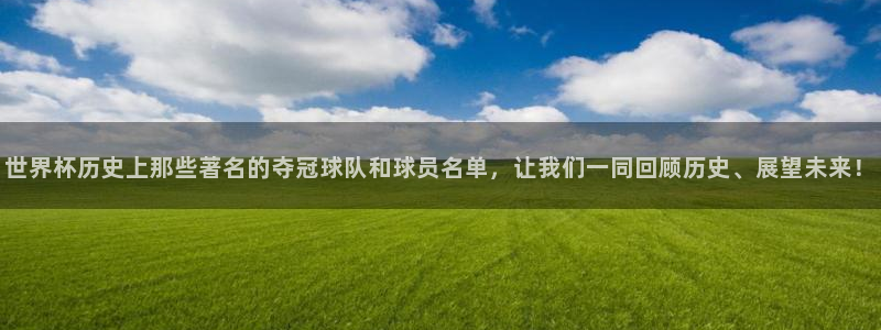 世界杯直播高清:世界杯历史上那些著名的夺冠球队和球员名单,让我们一同回顾历史、展望未来!